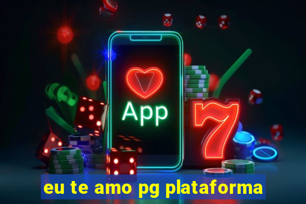 eu te amo pg plataforma